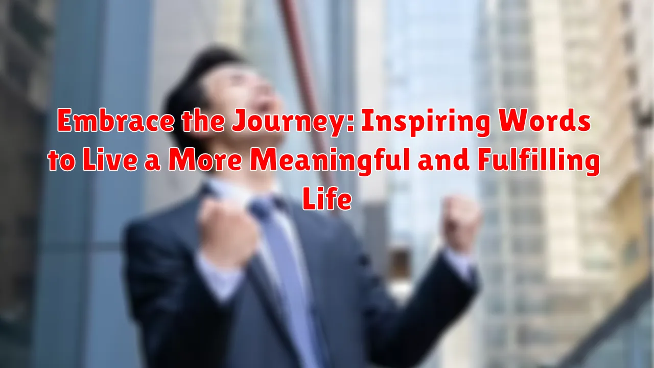 Embrace the Journey: Inspiring Words to Live a More Meaningful and Fulfilling Life