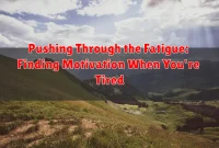 Pushing Through the Fatigue: Finding Motivation When You're Tired Pushing Through the Fatigue: Finding Motivation When You're Tired