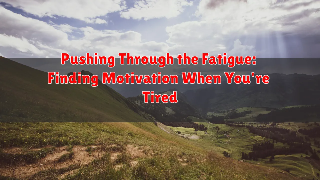 Pushing Through the Fatigue: Finding Motivation When You're Tired