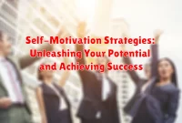 Self-Motivation Strategies: Unleashing Your Potential and Achieving Success