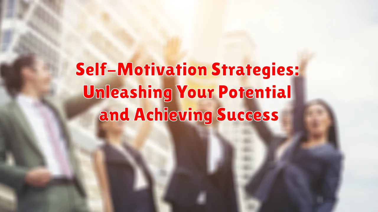 Self-Motivation Strategies: Unleashing Your Potential and Achieving Success