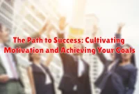 The Path to Success: Cultivating Motivation and Achieving Your Goals The Path to Success: Cultivating Motivation and Achieving Your Goals