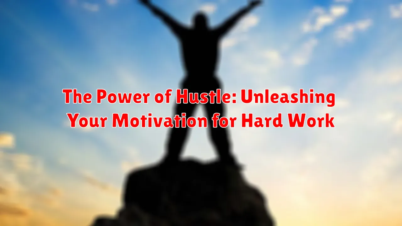 The Power of Hustle: Unleashing Your Motivation for Hard Work